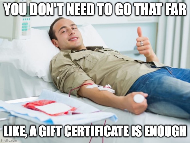 Man laying on a hospital bed, donating blood, with the text, "You don't need to go that far. Like, a gift certificate is enough."